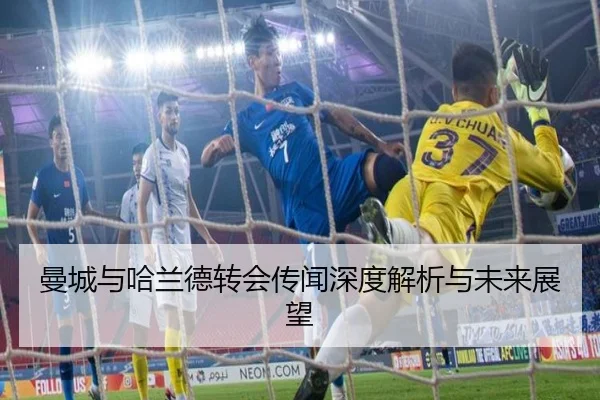 曼城与哈兰德转会传闻深度解析与未来展望